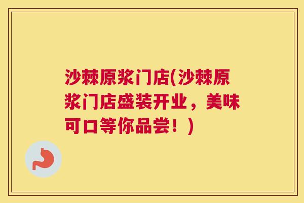 沙棘原浆门店(沙棘原浆门店盛装开业，美味可口等你品尝！)