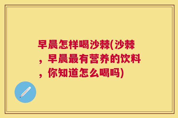 早晨怎样喝沙棘(沙棘，早晨最有营养的饮料，你知道怎么喝吗)