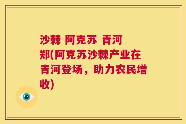 沙棘 阿克苏 青河 郑(阿克苏沙棘产业在青河登场，助力农民增收)