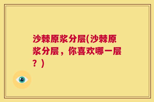 沙棘原浆分层(沙棘原浆分层，你喜欢哪一层？)