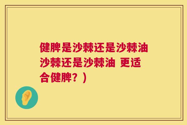 健脾是沙棘还是沙棘油沙棘还是沙棘油 更适合健脾？)