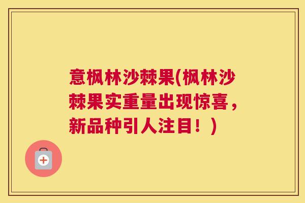 意枫林沙棘果(枫林沙棘果实重量出现惊喜，新品种引人注目！)