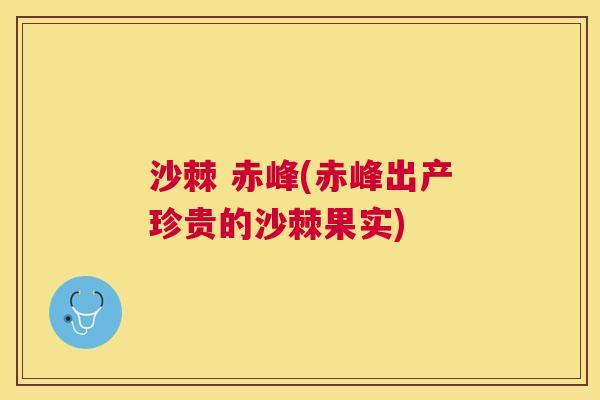 沙棘 赤峰(赤峰出产珍贵的沙棘果实)