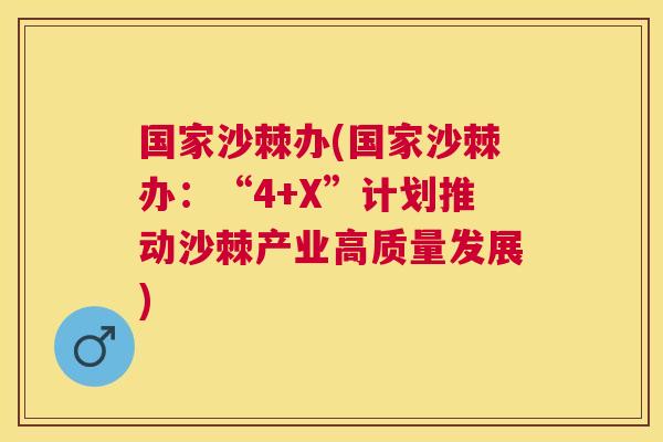 国家沙棘办(国家沙棘办：“4+X”计划推动沙棘产业高质量发展)