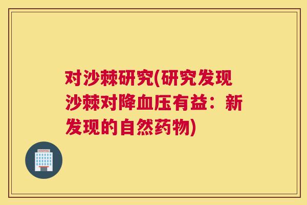 对沙棘研究(研究发现沙棘对降血压有益：新发现的自然药物)