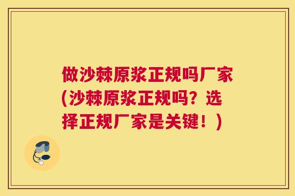做沙棘原浆正规吗厂家(沙棘原浆正规吗？选择正规厂家是关键！)