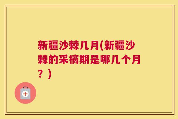 新疆沙棘几月(新疆沙棘的采摘期是哪几个月？)