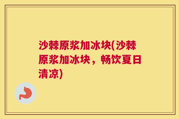 沙棘原浆加冰块(沙棘原浆加冰块，畅饮夏日清凉)