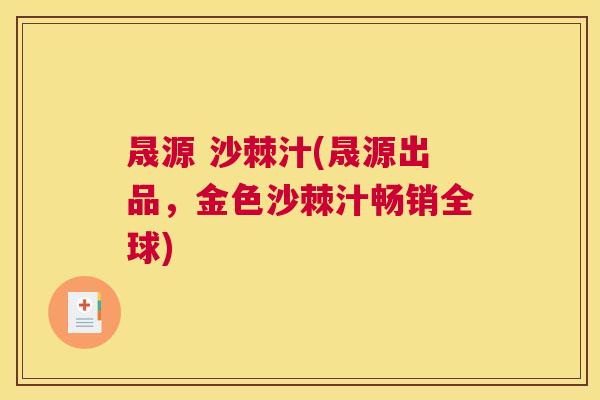 晟源 沙棘汁(晟源出品,金色沙棘汁畅销全球) 晟源 沙棘汁(晟源出品,金色沙棘汁畅销全球)
