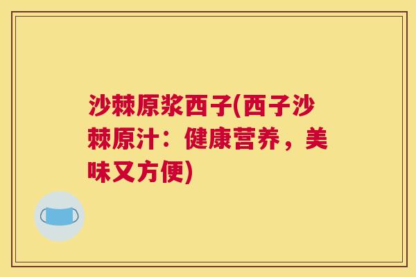 沙棘原浆西子(西子沙棘原汁：健康营养，美味又方便)