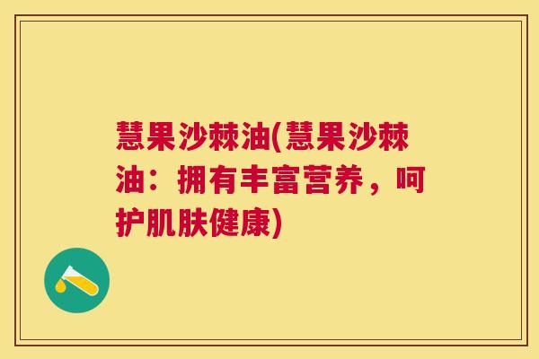 慧果沙棘油(慧果沙棘油：拥有丰富营养，呵护肌肤健康)