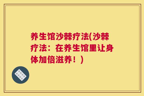 养生馆沙棘疗法(沙棘疗法：在养生馆里让身体加倍滋养！)