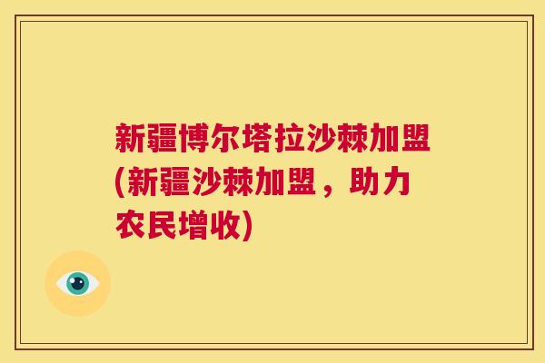 新疆博尔塔拉沙棘加盟(新疆沙棘加盟，助力农民增收)