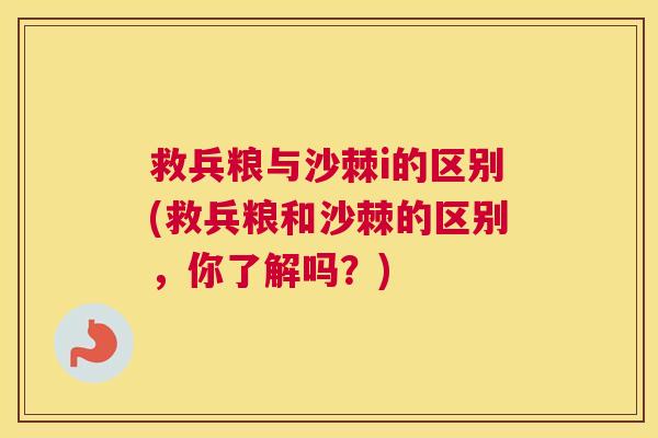 救兵粮与沙棘i的区别(救兵粮和沙棘的区别，你了解吗？)