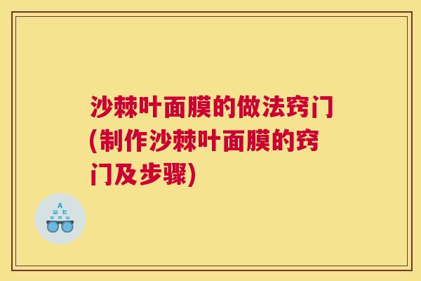 沙棘叶面膜的做法窍门(制作沙棘叶面膜的窍门及步骤)