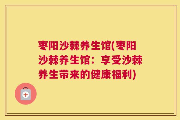 枣阳沙棘养生馆(枣阳沙棘养生馆：享受沙棘养生带来的健康福利)