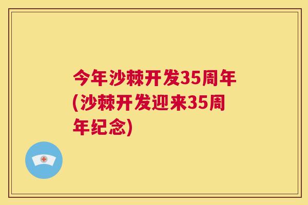 今年沙棘开发35周年(沙棘开发迎来35周年纪念)