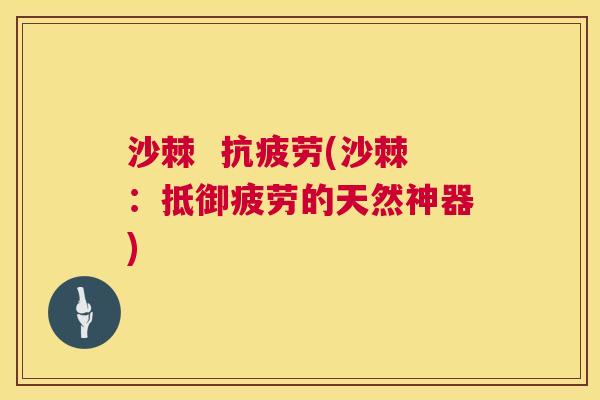 沙棘  抗疲劳(沙棘：抵御疲劳的天然神器)