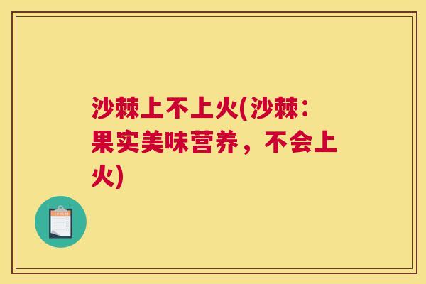 沙棘上不上火(沙棘：果实美味营养，不会上火)