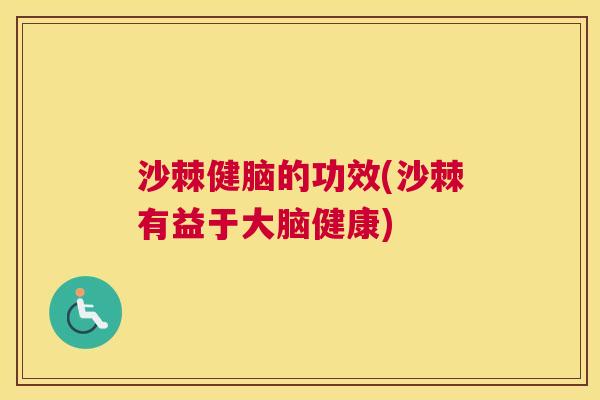沙棘健脑的功效(沙棘有益于大脑健康)
