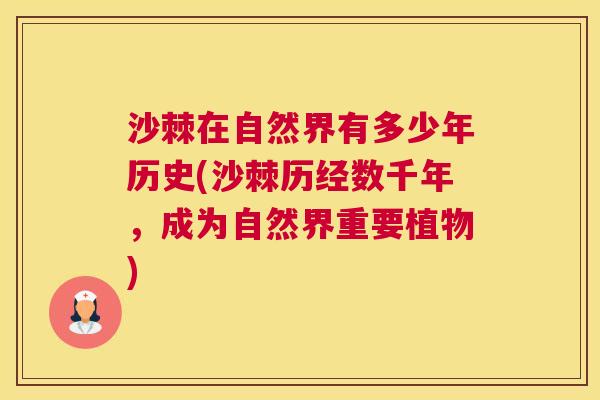 沙棘在自然界有多少年历史(沙棘历经数千年，成为自然界重要植物)