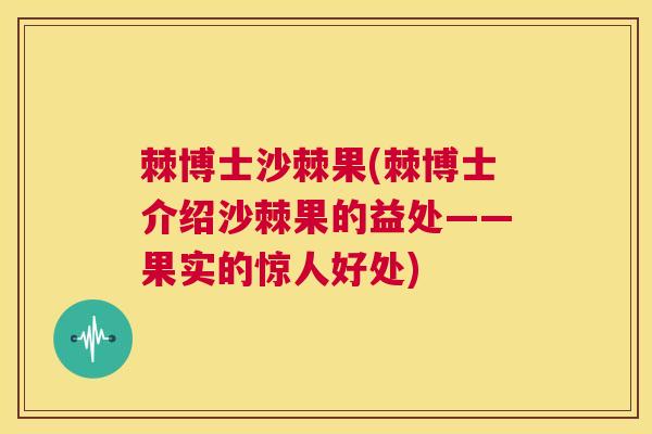 棘博士沙棘果(棘博士介绍沙棘果的益处——果实的惊人好处)