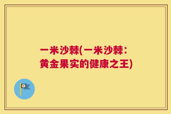 一米沙棘(一米沙棘:黄金果实的健康之王) 一米沙棘(一米沙棘:黄金果实的健康之王)