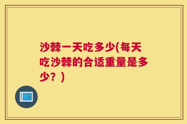 沙棘一天吃多少(每天吃沙棘的合适重量是多少？)