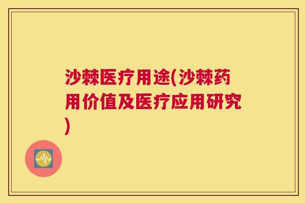 沙棘医疗用途(沙棘药用价值及医疗应用研究)