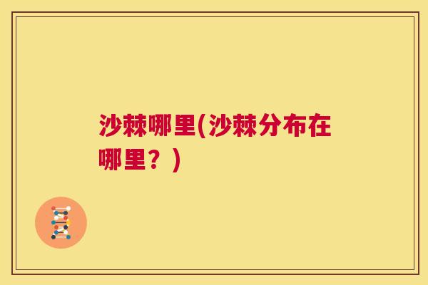 沙棘哪里(沙棘分布在哪里？)