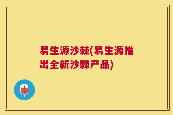 易生源沙棘(易生源推出全新沙棘产品)