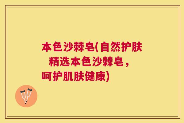 本色沙棘皂(自然护肤  精选本色沙棘皂，呵护肌肤健康)