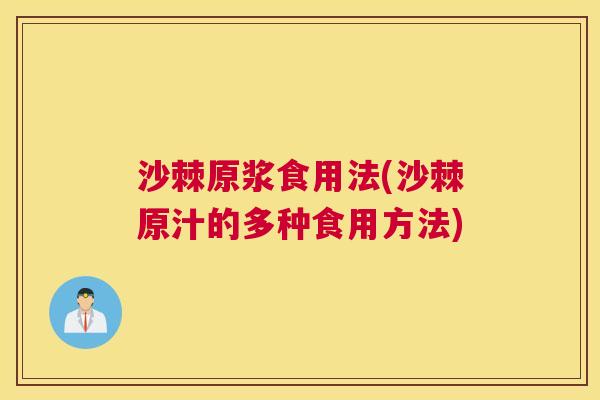 沙棘原浆食用法(沙棘原汁的多种食用方法)