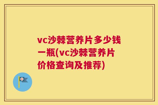 vc沙棘营养片多少钱一瓶(vc沙棘营养片价格查询及推荐)