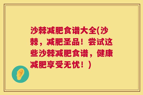沙棘减肥食谱大全(沙棘，减肥圣品！尝试这些沙棘减肥食谱，健康减肥享受无忧！)