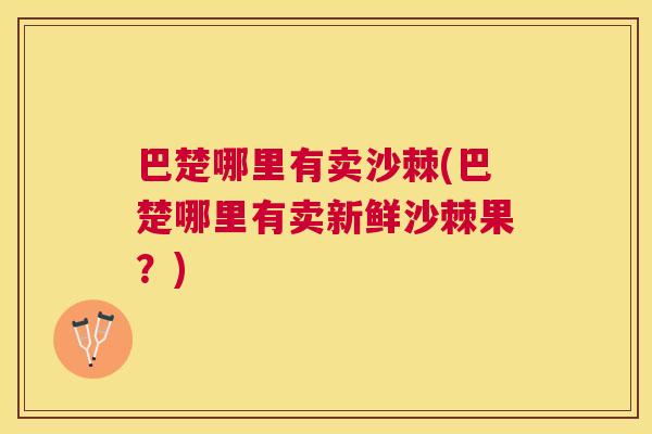 巴楚哪里有卖沙棘(巴楚哪里有卖新鲜沙棘果？)