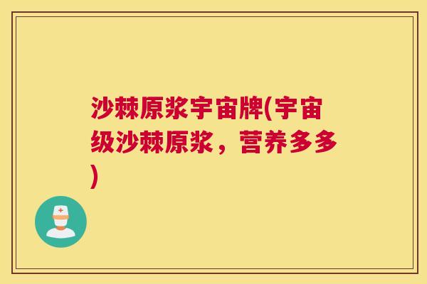沙棘原浆宇宙牌(宇宙级沙棘原浆，营养多多)