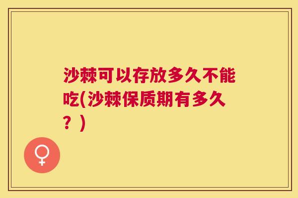沙棘可以存放多久不能吃(沙棘保质期有多久？)