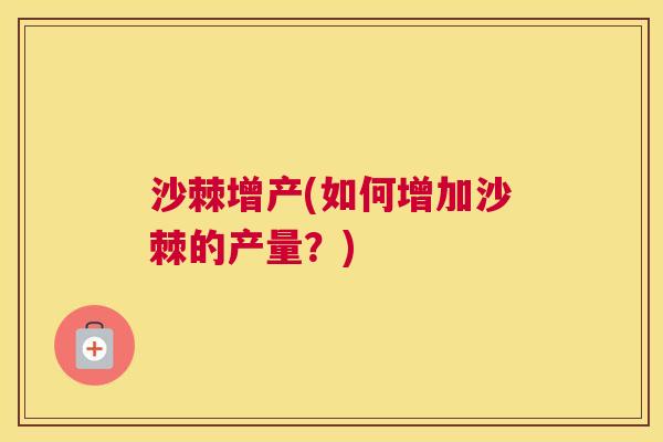 沙棘增产(如何增加沙棘的产量？)