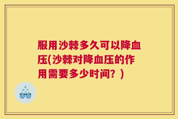 服用沙棘多久可以降血压(沙棘对降血压的作用需要多少时间？)
