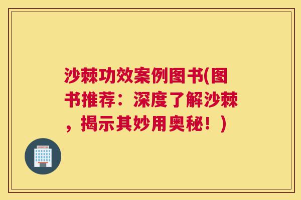 沙棘功效案例图书(图书推荐：深度了解沙棘，揭示其妙用奥秘！)