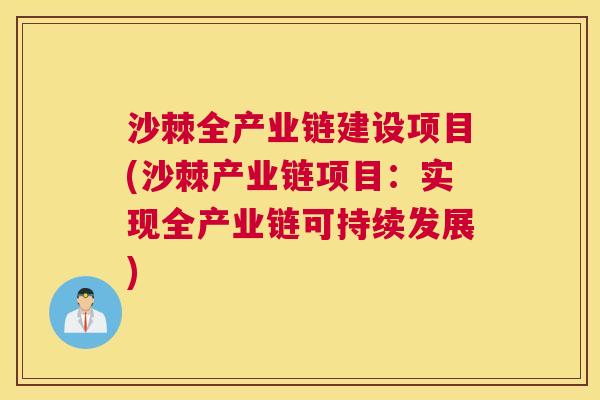 沙棘全产业链建设项目(沙棘产业链项目：实现全产业链可持续发展)