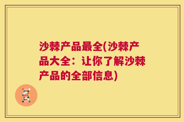 沙棘产品最全(沙棘产品大全：让你了解沙棘产品的全部信息)
