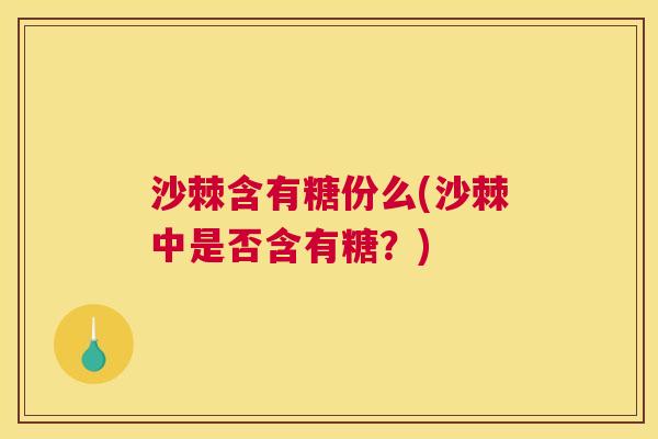 沙棘含有糖份么(沙棘中是否含有糖？)