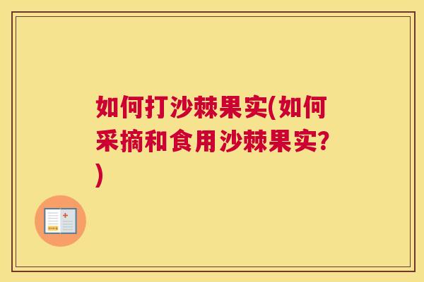 如何打沙棘果实(如何采摘和食用沙棘果实？)