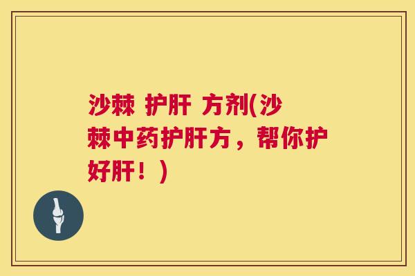 沙棘 护肝 方剂(沙棘中药护肝方，帮你护好肝！)