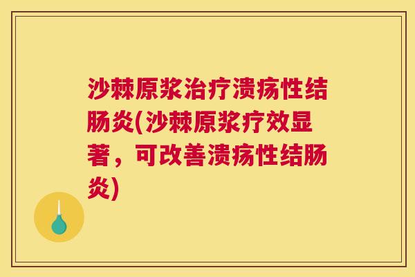 沙棘原浆治疗溃疡性结肠炎(沙棘原浆疗效显著，可改善溃疡性结肠炎)