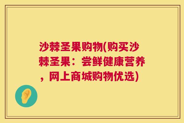沙棘圣果购物(购买沙棘圣果：尝鲜健康营养，网上商城购物优选)