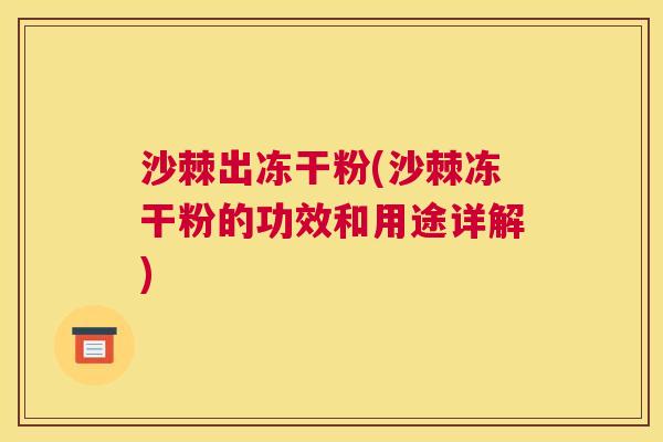 沙棘出冻干粉(沙棘冻干粉的功效和用途详解)