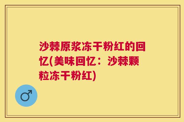 沙棘原浆冻干粉红的回忆(美味回忆：沙棘颗粒冻干粉红)